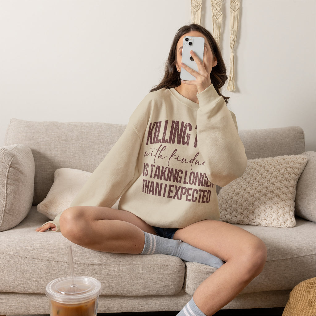 Crewneck Sweatshirt — "Killing Them With Kindness Is Taking Longer Than I Expected" Funny Sarcastic Quote