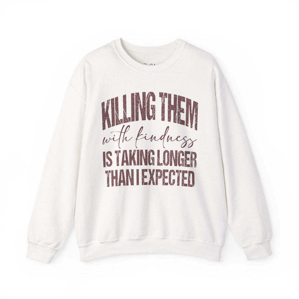 Crewneck Sweatshirt — "Killing Them With Kindness Is Taking Longer Than I Expected" Funny Sarcastic Quote