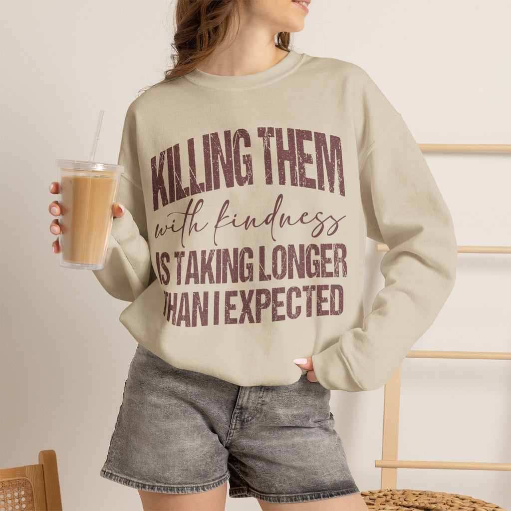 Crewneck Sweatshirt — "Killing Them With Kindness Is Taking Longer Than I Expected" Funny Sarcastic Quote